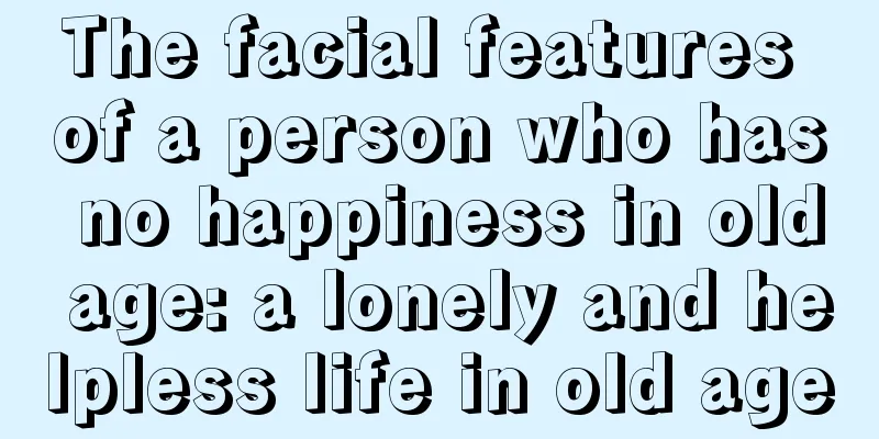 The facial features of a person who has no happiness in old age: a lonely and helpless life in old age