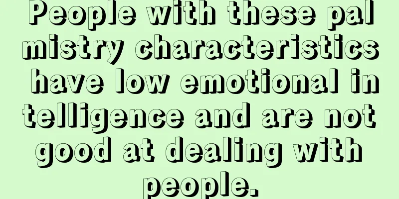 People with these palmistry characteristics have low emotional intelligence and are not good at dealing with people.