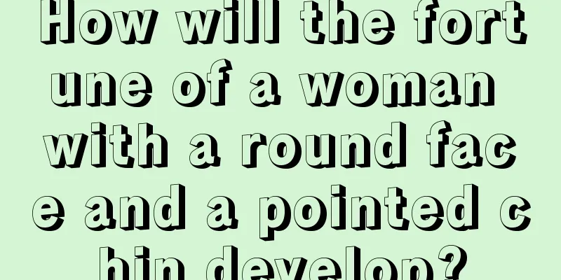 How will the fortune of a woman with a round face and a pointed chin develop?