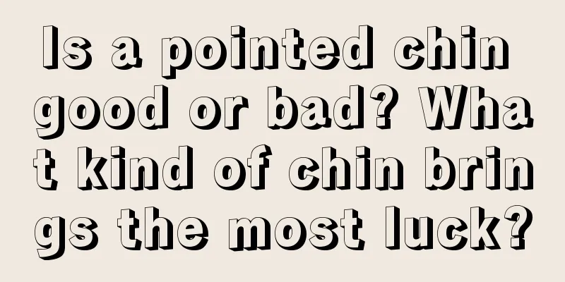 Is a pointed chin good or bad? What kind of chin brings the most luck?