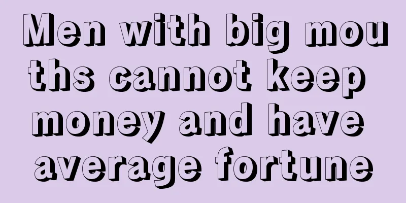 Men with big mouths cannot keep money and have average fortune