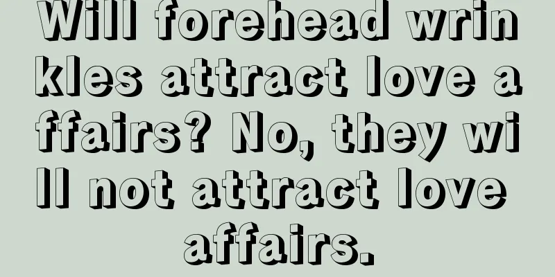 Will forehead wrinkles attract love affairs? No, they will not attract love affairs.