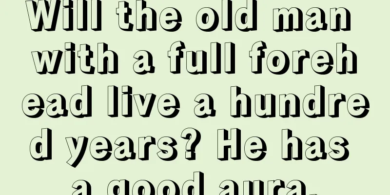 Will the old man with a full forehead live a hundred years? He has a good aura.