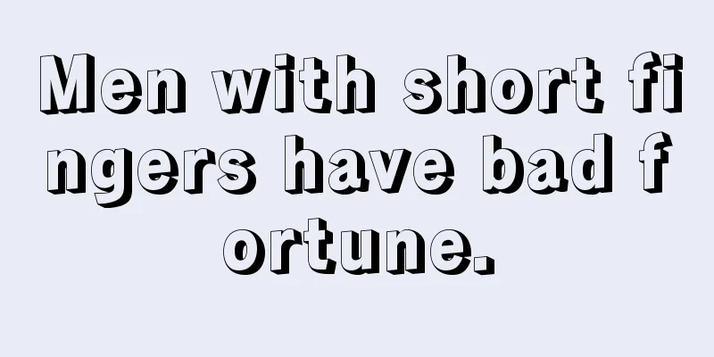 Men with short fingers have bad fortune.