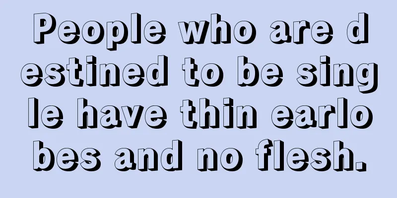 People who are destined to be single have thin earlobes and no flesh.