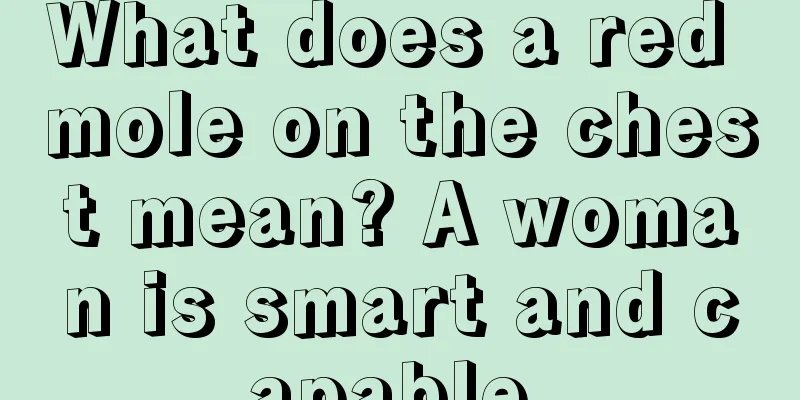 What does a red mole on the chest mean? A woman is smart and capable.