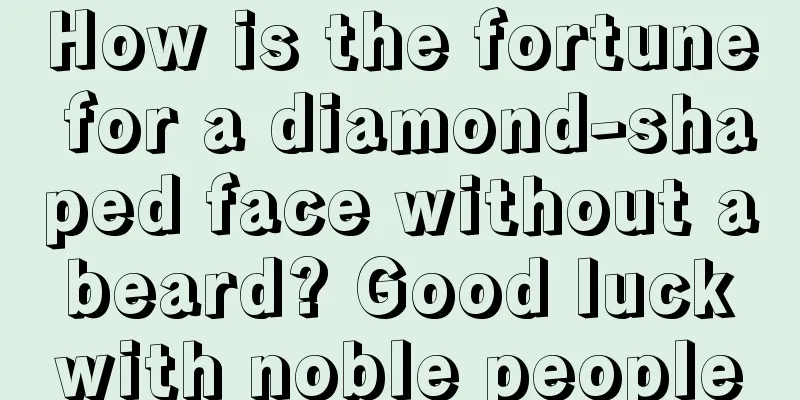 How is the fortune for a diamond-shaped face without a beard? Good luck with noble people