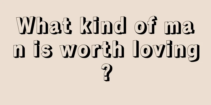 What kind of man is worth loving?