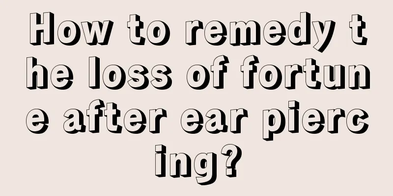 How to remedy the loss of fortune after ear piercing?