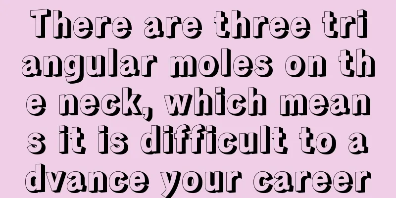 There are three triangular moles on the neck, which means it is difficult to advance your career