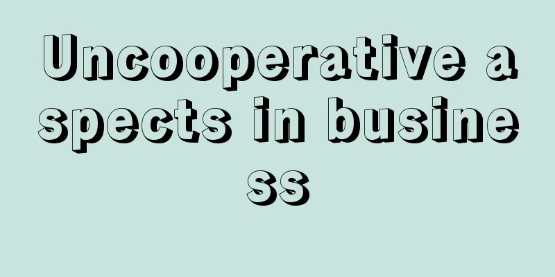 Uncooperative aspects in business