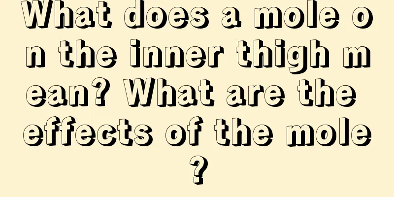 What does a mole on the inner thigh mean? What are the effects of the mole?