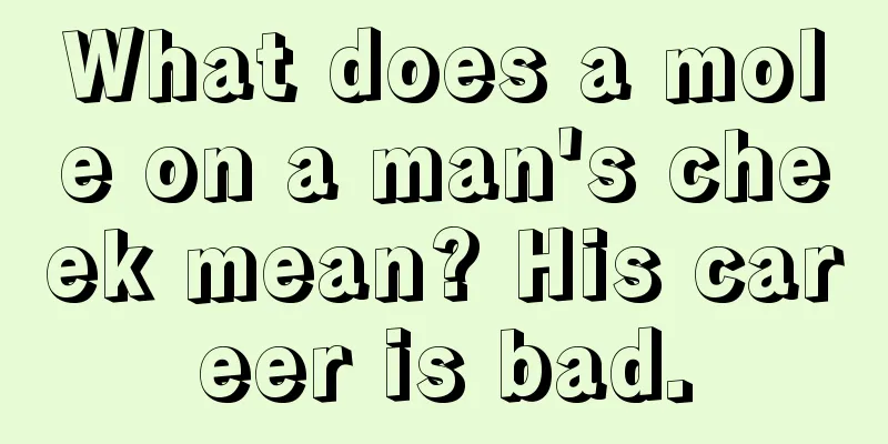 What does a mole on a man's cheek mean? His career is bad.