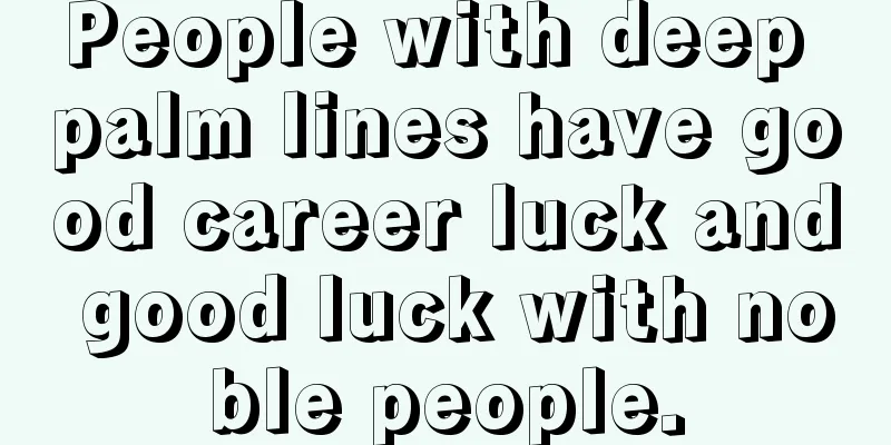 People with deep palm lines have good career luck and good luck with noble people.