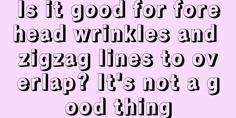 Is it good for forehead wrinkles and zigzag lines to overlap? It's not a good thing
