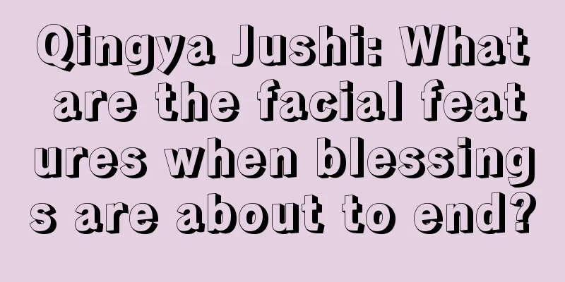 Qingya Jushi: What are the facial features when blessings are about to end?