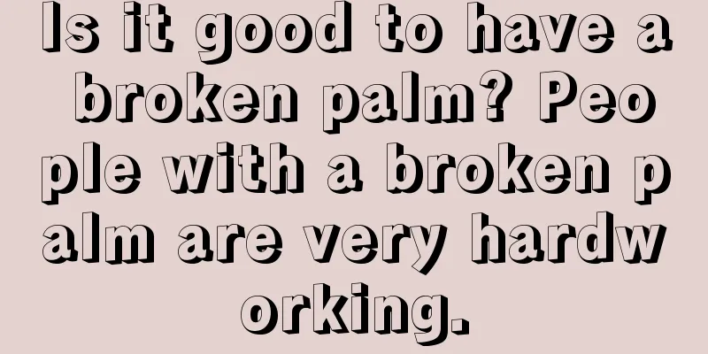 Is it good to have a broken palm? People with a broken palm are very hardworking.