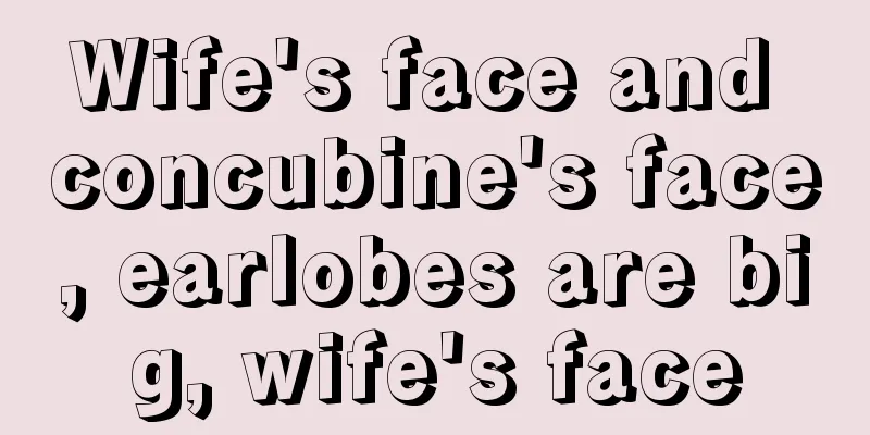 Wife's face and concubine's face, earlobes are big, wife's face