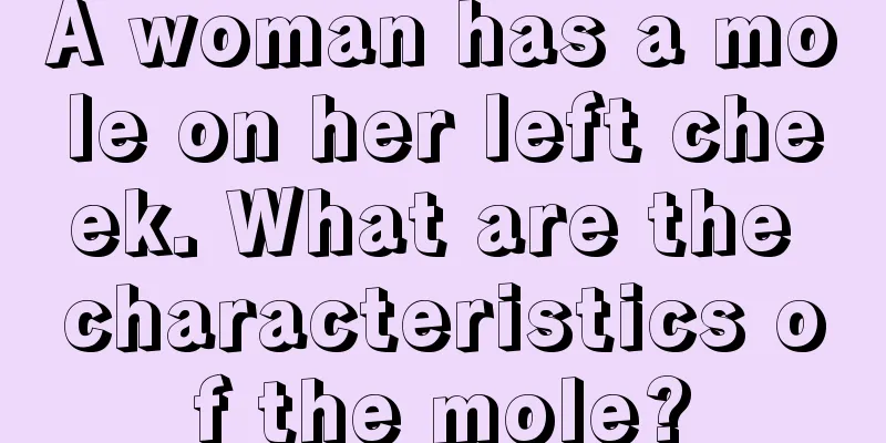 A woman has a mole on her left cheek. What are the characteristics of the mole?