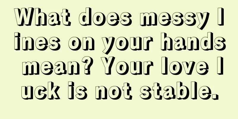 What does messy lines on your hands mean? Your love luck is not stable.