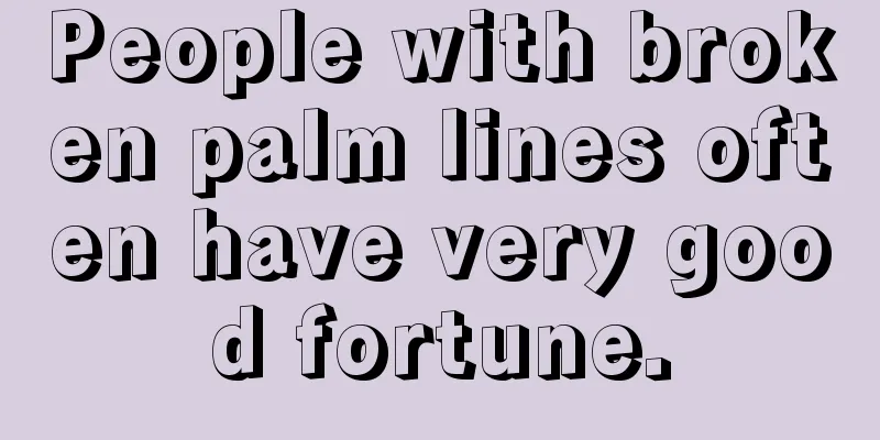 People with broken palm lines often have very good fortune.