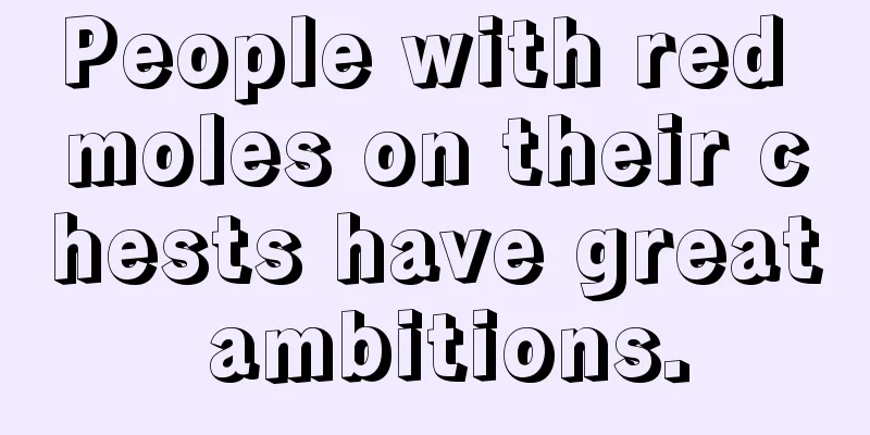 People with red moles on their chests have great ambitions.