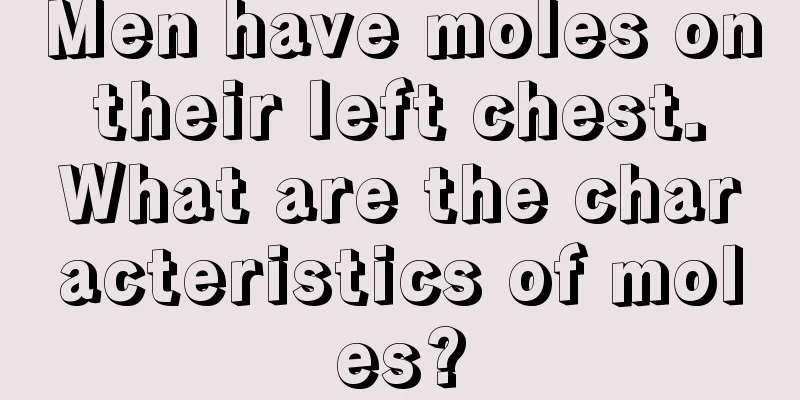 Men have moles on their left chest. What are the characteristics of moles?