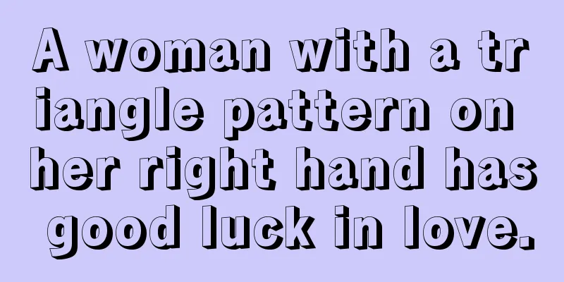 A woman with a triangle pattern on her right hand has good luck in love.
