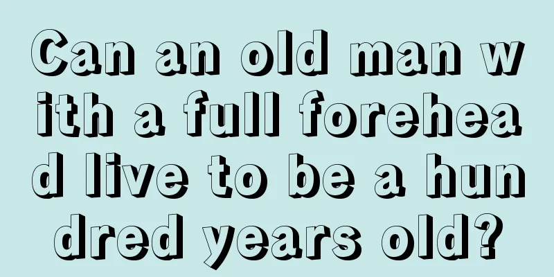 Can an old man with a full forehead live to be a hundred years old?