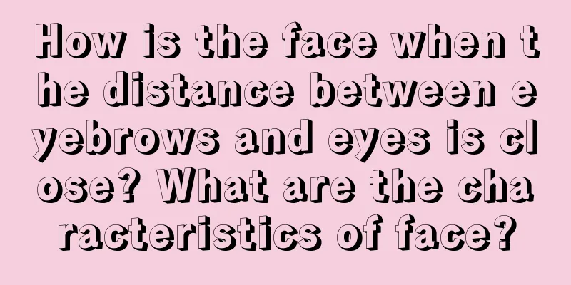 How is the face when the distance between eyebrows and eyes is close? What are the characteristics of face?