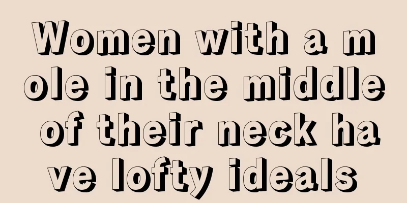 Women with a mole in the middle of their neck have lofty ideals