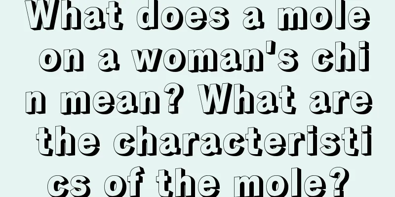 What does a mole on a woman's chin mean? What are the characteristics of the mole?