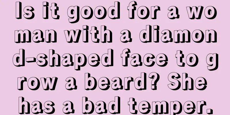 Is it good for a woman with a diamond-shaped face to grow a beard? She has a bad temper.