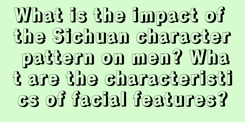 What is the impact of the Sichuan character pattern on men? What are the characteristics of facial features?