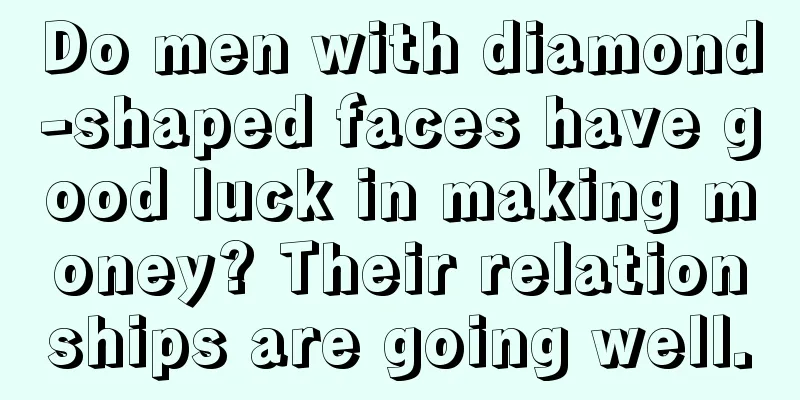 Do men with diamond-shaped faces have good luck in making money? Their relationships are going well.