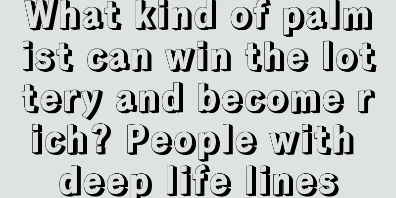 What kind of palmist can win the lottery and become rich? People with deep life lines