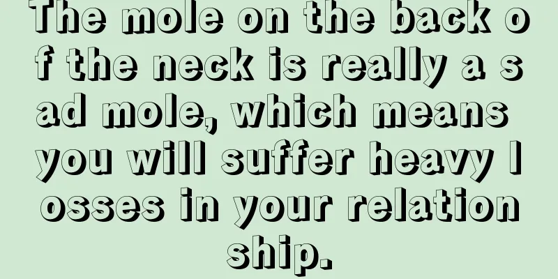 The mole on the back of the neck is really a sad mole, which means you will suffer heavy losses in your relationship.