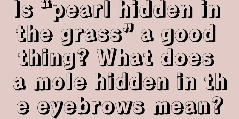 Is “pearl hidden in the grass” a good thing? What does a mole hidden in the eyebrows mean?