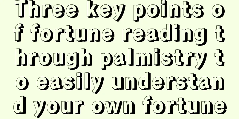 Three key points of fortune reading through palmistry to easily understand your own fortune