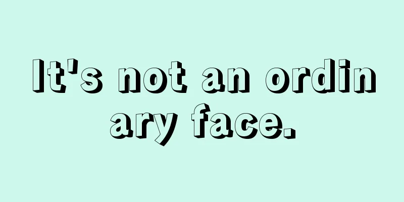 It's not an ordinary face.