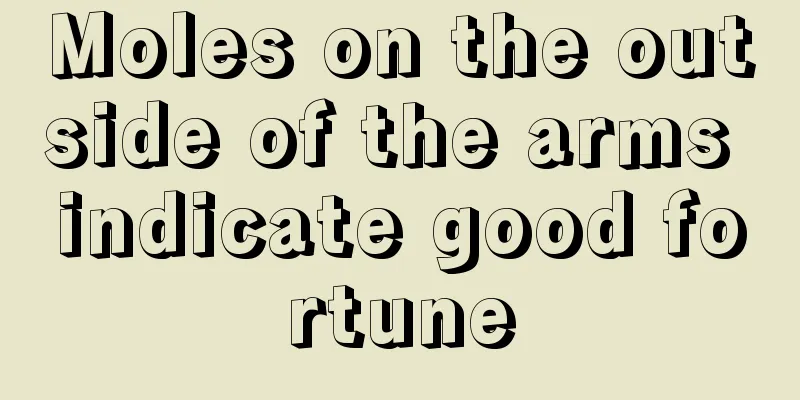 Moles on the outside of the arms indicate good fortune