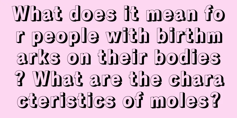 What does it mean for people with birthmarks on their bodies? What are the characteristics of moles?