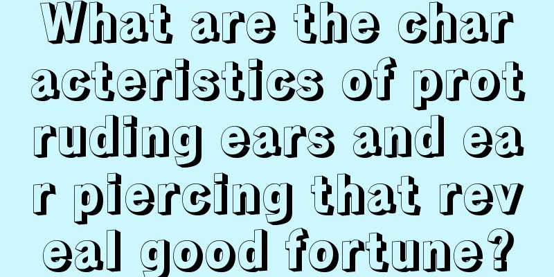 What are the characteristics of protruding ears and ear piercing that reveal good fortune?