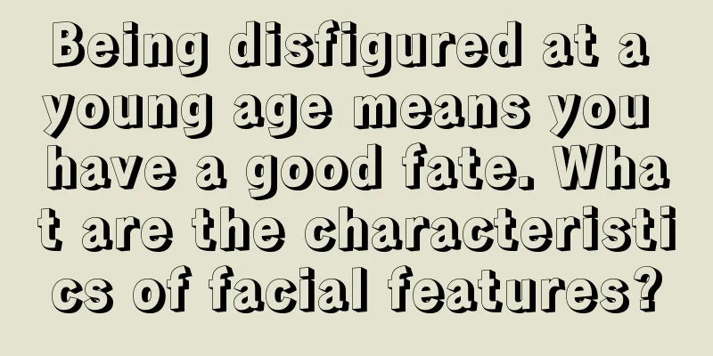 Being disfigured at a young age means you have a good fate. What are the characteristics of facial features?