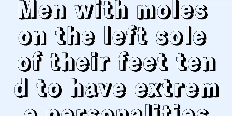 Men with moles on the left sole of their feet tend to have extreme personalities