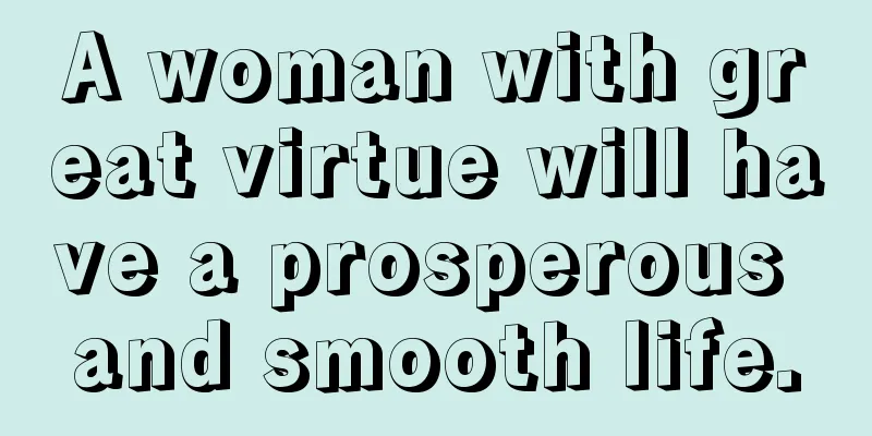 A woman with great virtue will have a prosperous and smooth life.