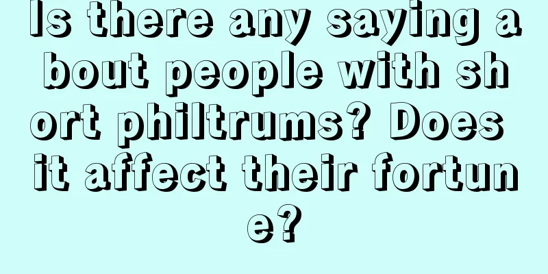 Is there any saying about people with short philtrums? Does it affect their fortune?