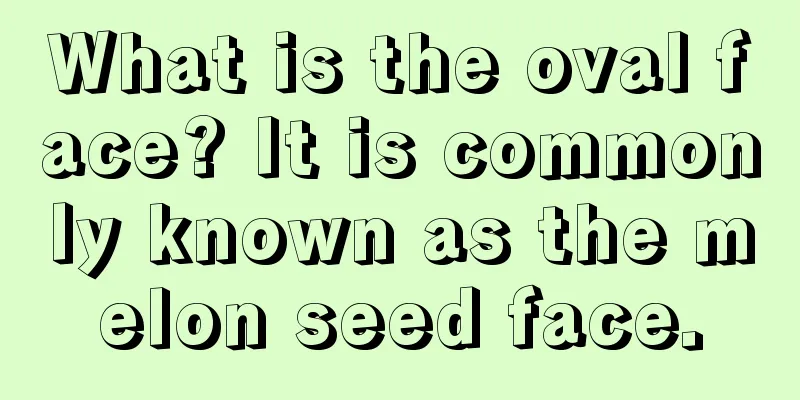 What is the oval face? It is commonly known as the melon seed face.