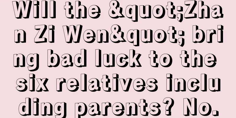 Will the "Zhan Zi Wen" bring bad luck to the six relatives including parents? No.