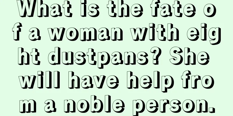 What is the fate of a woman with eight dustpans? She will have help from a noble person.